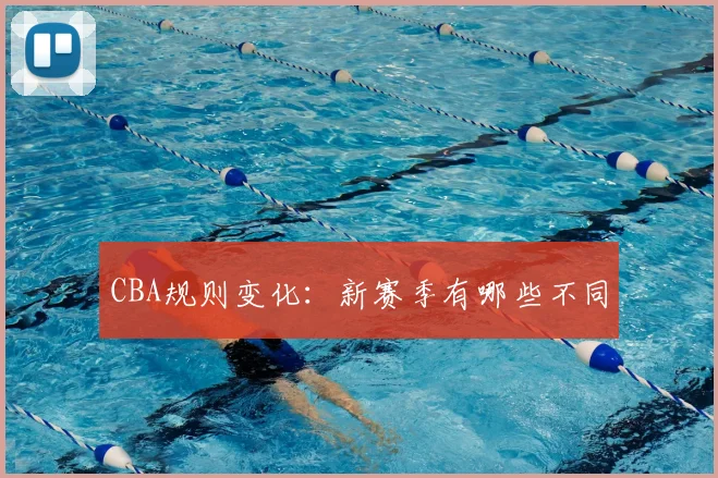 CBA规则变化：新赛季有哪些不同