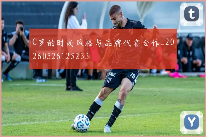 C罗的时尚风格与品牌代言合作_20260526125233