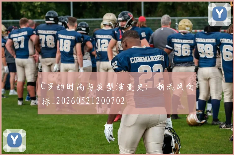 C罗的时尚与发型演变史：潮流风向标_20260521200702