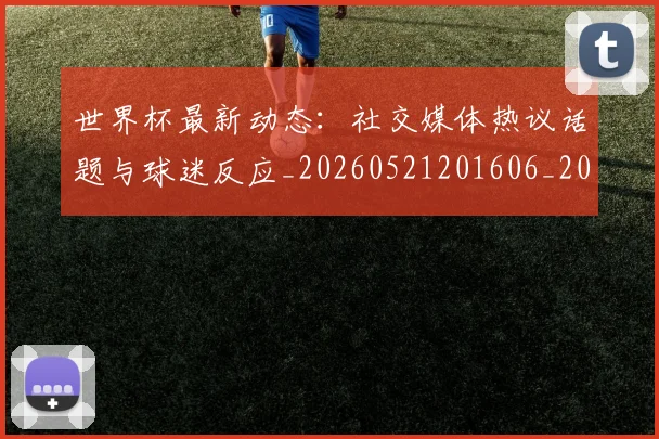 世界杯最新动态：社交媒体热议话题与球迷反应_20260521201606_20260607160538