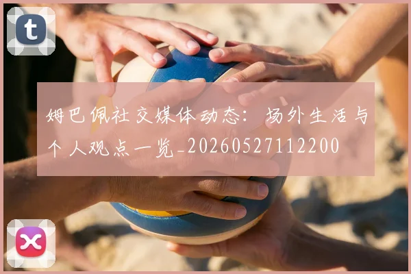 姆巴佩社交媒体动态：场外生活与个人观点一览_20260527112200